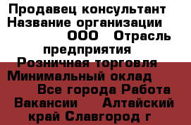 Продавец-консультант › Название организации ­ CALZEDONIA, ООО › Отрасль предприятия ­ Розничная торговля › Минимальный оклад ­ 30 000 - Все города Работа » Вакансии   . Алтайский край,Славгород г.